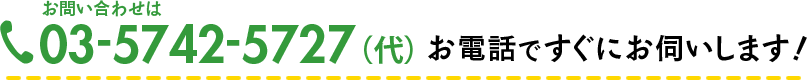 お問い合わせは 03-5742-5727(代) お電話ですぐにお伺いします!